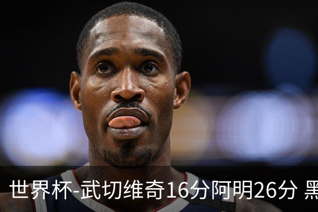世界杯-武切维奇16分阿明26分 黑山大胜埃及