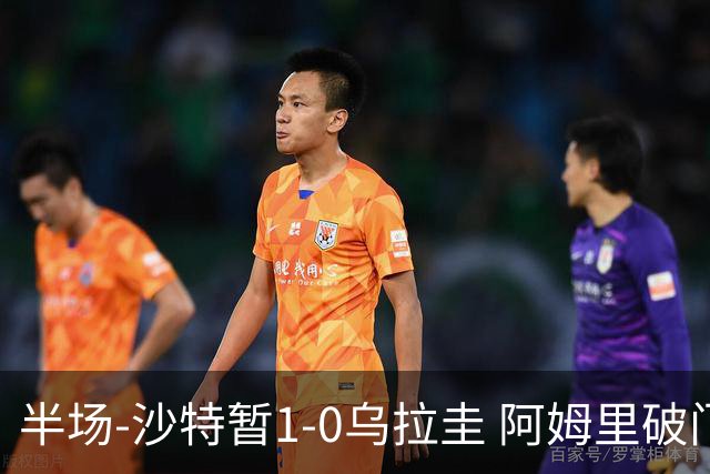 半场-沙特暂1-0乌拉圭 阿姆里破门比尼亚斯失良机穆斯莱拉神扑