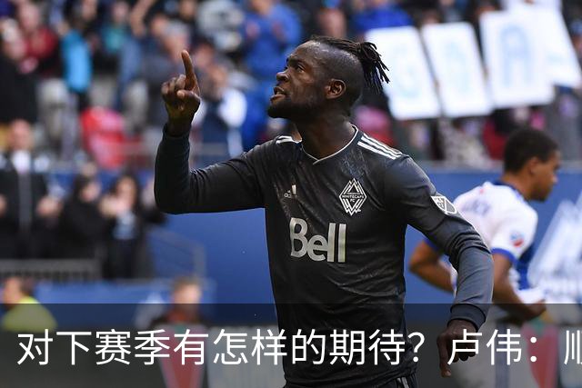 对下赛季有怎样的期待？卢伟：顺其自然 我们还有很大提升空间