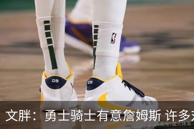 文胖：勇士骑士有意詹姆斯 许多对手球队认为最终老詹降薪留湖人