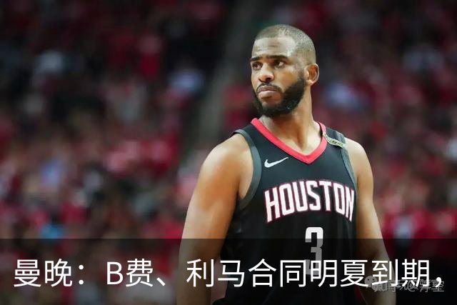 曼晚：B费、利马合同明夏到期，曼联有两人的续约选项