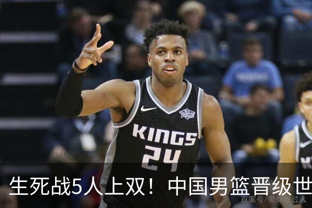 生死战5人上双！中国男篮晋级世预赛第二阶段