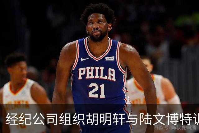 经纪公司组织胡明轩与陆文博特训，强度极大，强化运球和投篮！