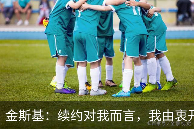 金斯基：续约对我而言，我由衷开心，也能感受到俱乐部对我的信任