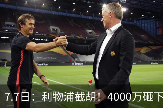 7.7日：利物浦截胡！4000万砸下西甲爆点，一天搞定转会，皇马白捡2000万