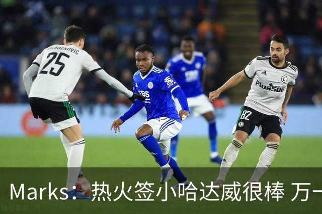 Marks：热火签小哈达威很棒 万一詹姆斯说给我600万我想回迈阿密